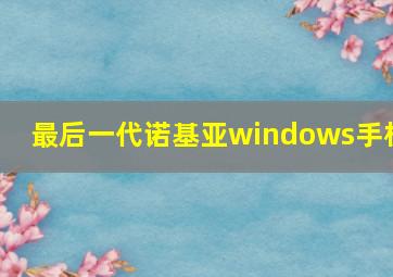 最后一代诺基亚windows手机