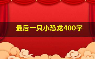 最后一只小恐龙400字