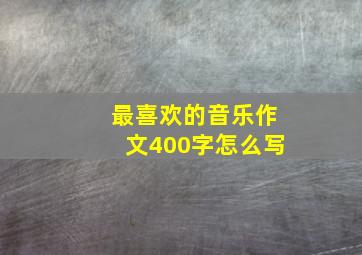 最喜欢的音乐作文400字怎么写