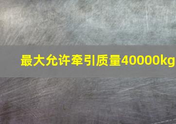 最大允许牵引质量40000kg