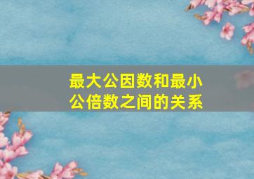 最大公因数和最小公倍数之间的关系