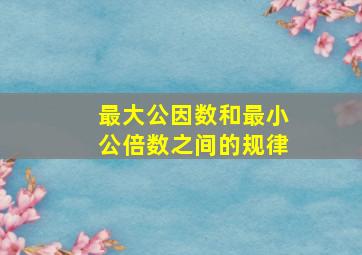 最大公因数和最小公倍数之间的规律