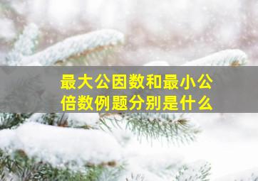 最大公因数和最小公倍数例题分别是什么