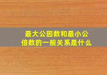 最大公因数和最小公倍数的一般关系是什么