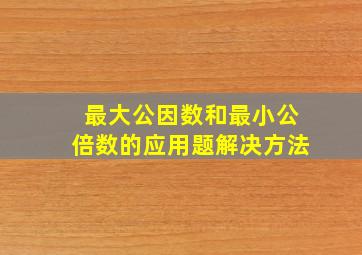 最大公因数和最小公倍数的应用题解决方法