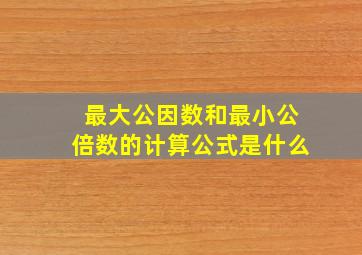 最大公因数和最小公倍数的计算公式是什么