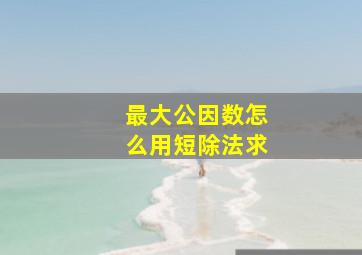 最大公因数怎么用短除法求