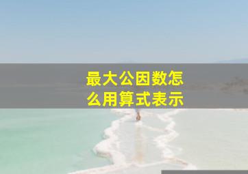 最大公因数怎么用算式表示