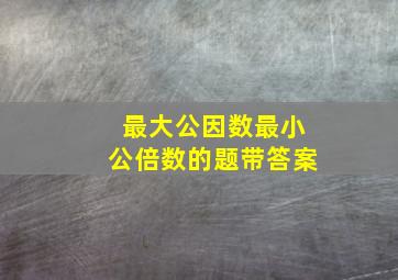 最大公因数最小公倍数的题带答案