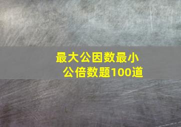 最大公因数最小公倍数题100道