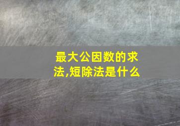 最大公因数的求法,短除法是什么