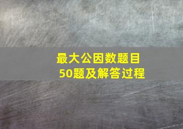 最大公因数题目50题及解答过程