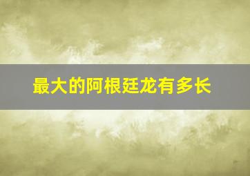 最大的阿根廷龙有多长