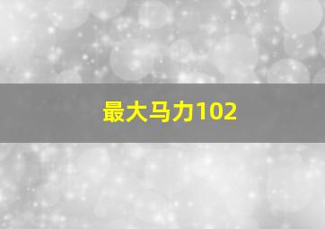 最大马力102