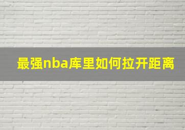 最强nba库里如何拉开距离