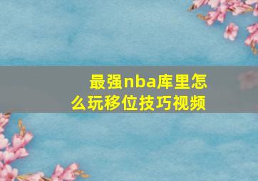 最强nba库里怎么玩移位技巧视频