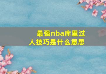 最强nba库里过人技巧是什么意思