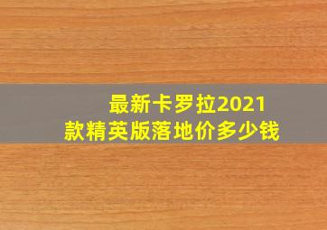 最新卡罗拉2021款精英版落地价多少钱