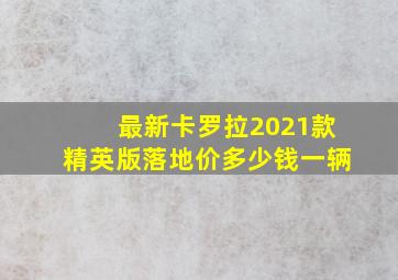 最新卡罗拉2021款精英版落地价多少钱一辆