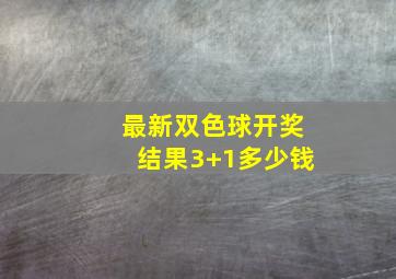 最新双色球开奖结果3+1多少钱