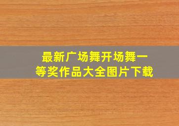 最新广场舞开场舞一等奖作品大全图片下载