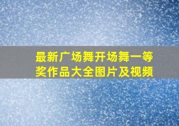 最新广场舞开场舞一等奖作品大全图片及视频