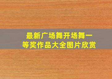 最新广场舞开场舞一等奖作品大全图片欣赏