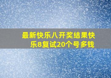 最新快乐八开奖结果快乐8复试20个号多钱