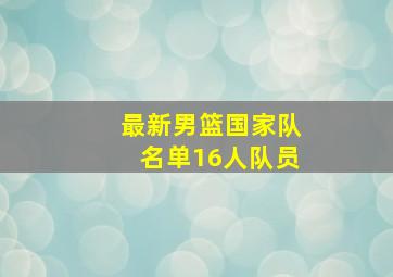 最新男篮国家队名单16人队员