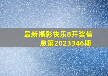 最新福彩快乐8开奖信息第2023346期