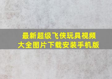 最新超级飞侠玩具视频大全图片下载安装手机版