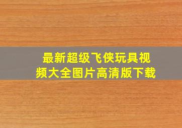 最新超级飞侠玩具视频大全图片高清版下载