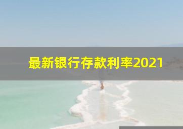 最新银行存款利率2021