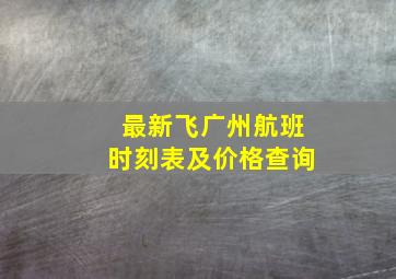 最新飞广州航班时刻表及价格查询