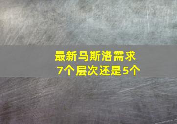 最新马斯洛需求7个层次还是5个