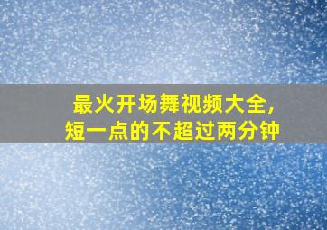 最火开场舞视频大全,短一点的不超过两分钟