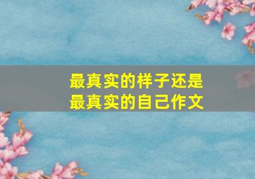 最真实的样子还是最真实的自己作文