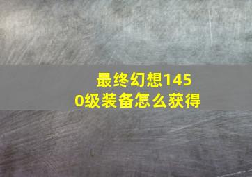 最终幻想1450级装备怎么获得