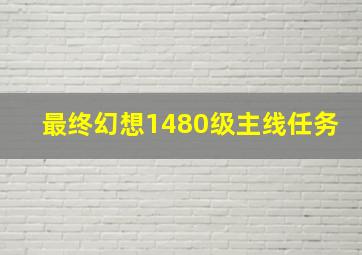 最终幻想1480级主线任务