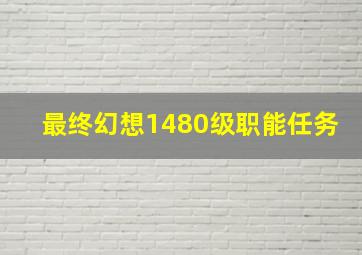 最终幻想1480级职能任务