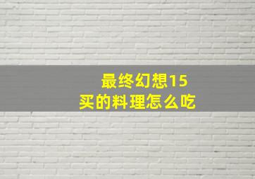 最终幻想15买的料理怎么吃