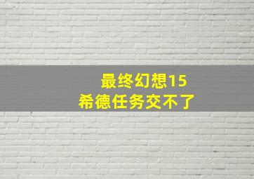 最终幻想15希德任务交不了