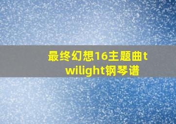 最终幻想16主题曲twilight钢琴谱