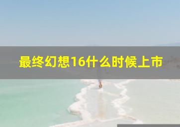 最终幻想16什么时候上市