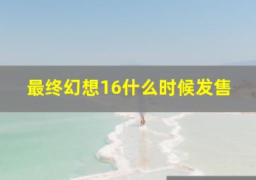 最终幻想16什么时候发售