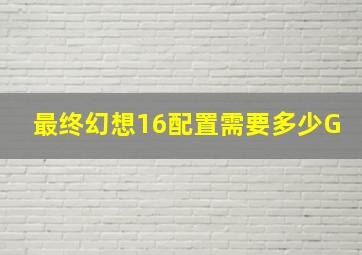 最终幻想16配置需要多少G