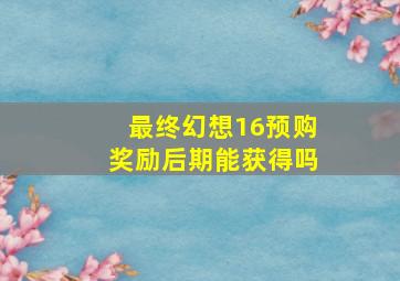 最终幻想16预购奖励后期能获得吗