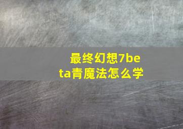 最终幻想7beta青魔法怎么学