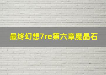 最终幻想7re第六章魔晶石