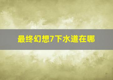 最终幻想7下水道在哪